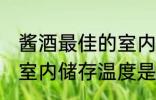 酱酒最佳的室内储存温度 酱酒最佳的室内储存温度是多少