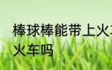 棒球棒能带上火车吗 棒球棒可以带上火车吗