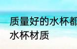 质量好的水杯都什么材质的 质量好的水杯材质