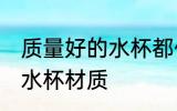 质量好的水杯都什么材质的 质量好的水杯材质