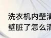 洗衣机内壁清洗方法是什么 洗衣机内壁脏了怎么清洗