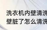 洗衣机内壁清洗方法是什么 洗衣机内壁脏了怎么清洗