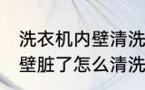 洗衣机内壁清洗方法是什么 洗衣机内壁脏了怎么清洗