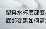 塑料水杯底部变黑怎么清洗 塑料水杯底部变黑如何清洗