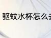 驱蚊水杯怎么去味 驱蚊水杯如何去味
