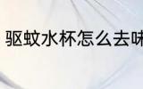 驱蚊水杯怎么去味 驱蚊水杯如何去味
