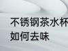 不锈钢茶水杯怎么去味 不锈钢茶水杯如何去味