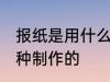 报纸是用什么材料做的 报纸原来是这种制作的