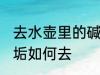去水壶里的碱垢怎么去 去水壶里的碱垢如何去