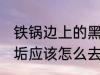 铁锅边上的黑垢怎么去 铁锅边上的黑垢应该怎么去