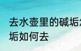 去水壶里的碱垢怎么去 去水壶里的碱垢如何去