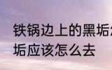 铁锅边上的黑垢怎么去 铁锅边上的黑垢应该怎么去