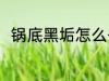 锅底黑垢怎么去 锅底黑垢解决方法
