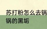 苏打粉怎么去锅的黑垢 苏打粉如何去锅的黑垢