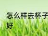怎么样去杯子异味好 如何去杯子异味好