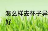 怎么样去杯子异味好 如何去杯子异味好