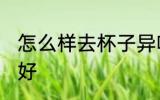 怎么样去杯子异味好 如何去杯子异味好