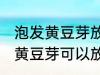 泡发黄豆芽放冰箱冷冻能保存吗 泡发黄豆芽可以放冰箱冷冻保存吗