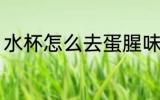 水杯怎么去蛋腥味 水杯如何去蛋腥味
